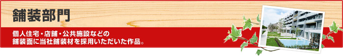 舗装部門　個人住宅・店舗・公共施設などの舗装面に当社舗装材を採用いただいた作品。