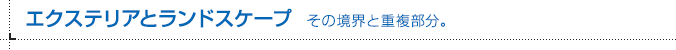 エクステリアとランドスケープ その境界と重複部分。