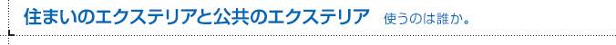 住まいのエクステリアと公共のエクステリア 使うのは誰か。