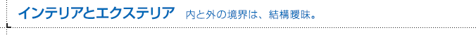 インテリアとエクステリア 内と外の境界は、結構曖昧。