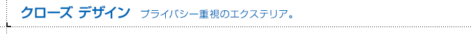 クローズ デザイン プライバシー重視のエクステリア。