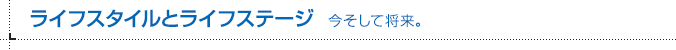 ライフスタイルとライフステージ 今そして将来。