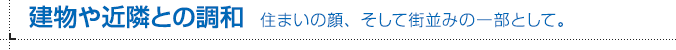建物や近隣との調和 住まいの顔、そして街並みの一部として。