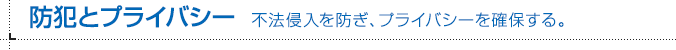 防犯とプライバシー 不法侵入を防ぎ、プライバシーを確保する。