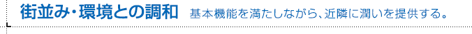 街並み・環境との調和 基本機能を満たしながら、近隣に潤いを提供する。