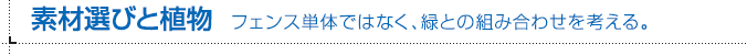 素材選びと植物 フェンス単体ではなく、緑との組み合わせを考える。