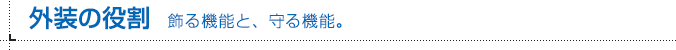 外装の役割 飾る機能と、守る機能。