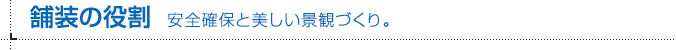 舗装の役割 安全確保と美しい景観づくり。