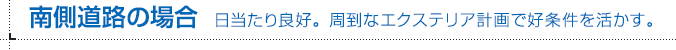 南側道路の場合 日当たり良好。周到なエクステリア計画で好条件を活かす。