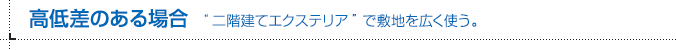 高低差のある場合 “二階建てエクステリア”で敷地を広く使う。