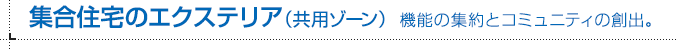 集合住宅のエクステリア（共用ゾーン） 機能の集約とコミュニティの創出。