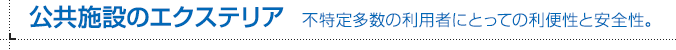 公共施設のエクステリア 不特定多数の利用者にとっての利便性と安全性。