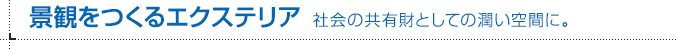 景観をつくるエクステリア 社会の共有財としての潤い空間に。