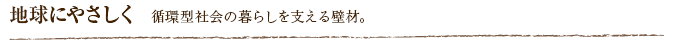 地球にやさしく  循環型社会の暮らしを支える壁材。
