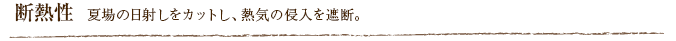 断熱性  夏場の日射しをカットし、熱気の侵入を遮断。