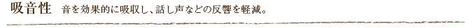 吸音性  音を効果的に吸収し、話し声などの反響を軽減。
