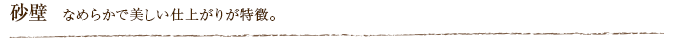 砂壁  なめらかで美しい仕上がりが特徴。