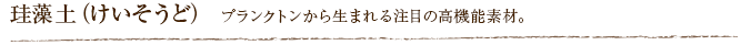 珪藻土（けいそうど） プランクトンから生まれる注目の高機能素材。