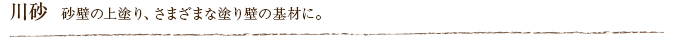 川砂  砂壁の上塗り、さまざまな塗り壁の基材に。