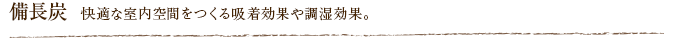 備長炭  快適な室内空間をつくる吸着効果や調湿効果。