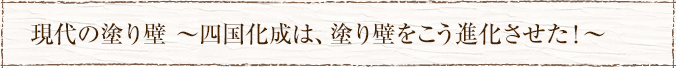 現代の塗り壁 ～四国化成は、塗り壁をこう進化させた！～