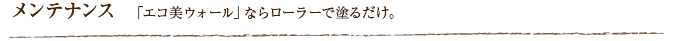 メンテナンス  「エコ美ウォール」ならローラーで塗るだけ。
